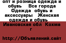  опт и розница одежда и обувь  - Все города Одежда, обувь и аксессуары » Женская одежда и обувь   . Ивановская обл.,Кохма г.